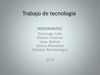 Trabajo de tecnologia
INTEGRANTES:
Domingo Julio
Natalia Jiménez
Isaac Batista
Danna Mendoza
Génesis Montenegro
10 H
 