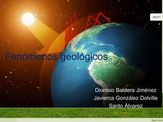 Fenómenos geológicos
Dionisio Baldera Jiménez
Javierca González Dolville
Santo Álvarez
 
