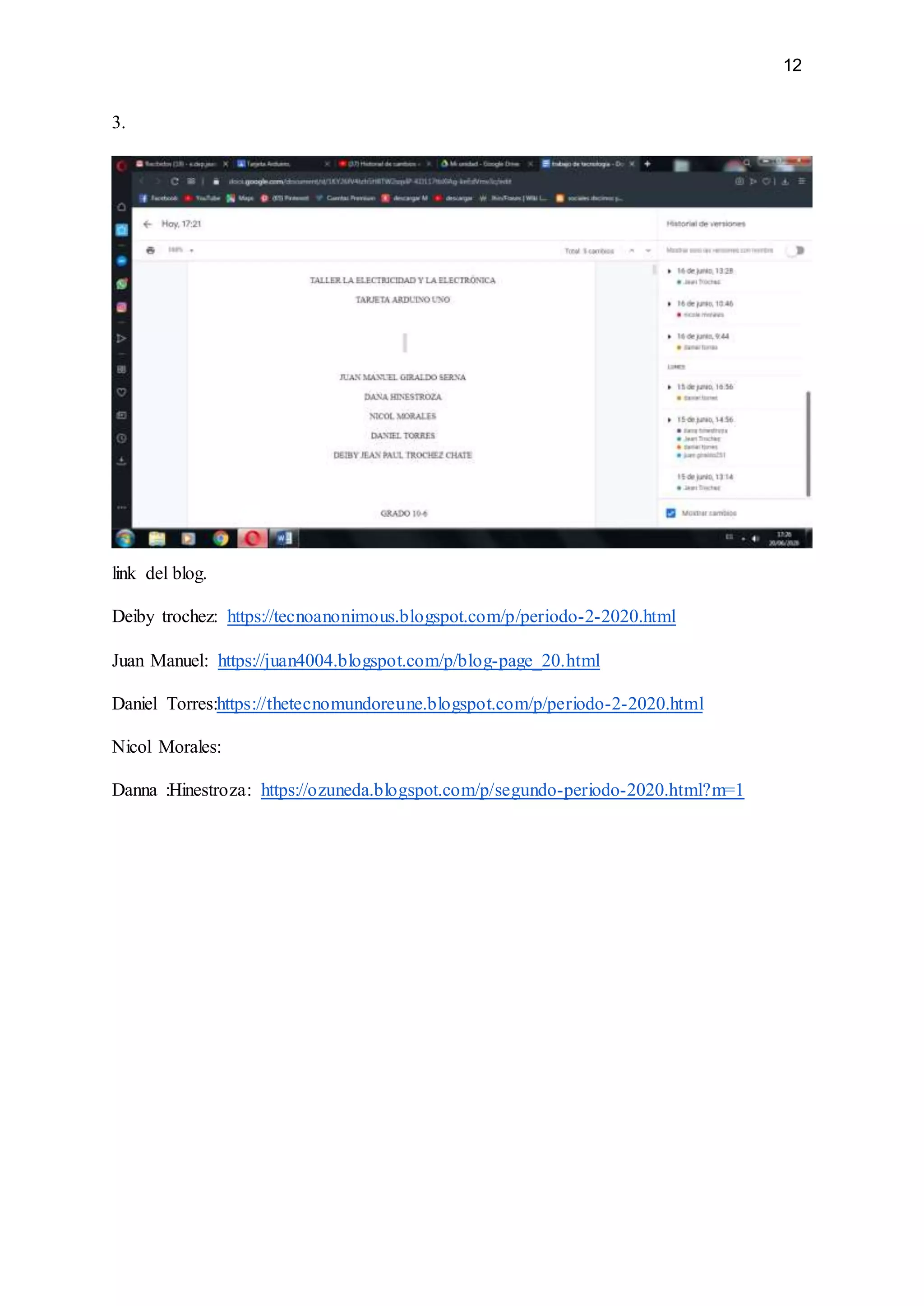 12
3.
link del blog.
Deiby trochez: https://tecnoanonimous.blogspot.com/p/periodo-2-2020.html
Juan Manuel: https://juan4004.blogspot.com/p/blog-page_20.html
Daniel Torres:https://thetecnomundoreune.blogspot.com/p/periodo-2-2020.html
Nicol Morales:
Danna :Hinestroza: https://ozuneda.blogspot.com/p/segundo-periodo-2020.html?m=1
 