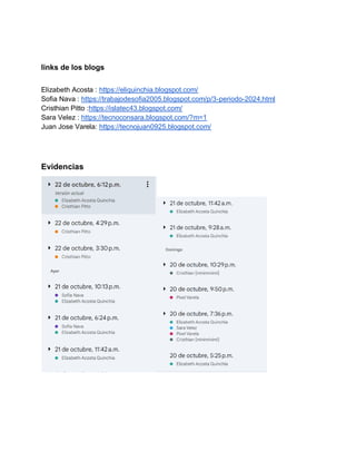 links de los blogs
Elizabeth Acosta : https://eliquinchia.blogspot.com/
Sofia Nava : https://trabajodesofia2005.blogspot.com/p/3-periodo-2024.html
Cristhian Pitto :https://islatec43.blogspot.com/
Sara Velez : https://tecnoconsara.blogspot.com/?m=1
Juan Jose Varela: https://tecnojuan0925.blogspot.com/
Evidencias
 