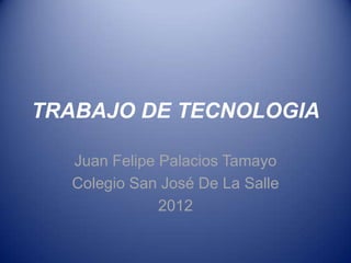 TRABAJO DE TECNOLOGIA

  Juan Felipe Palacios Tamayo
  Colegio San José De La Salle
              2012
 