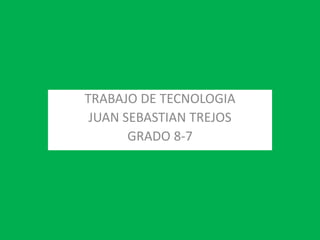 TRABAJO DE TECNOLOGIA
JUAN SEBASTIAN TREJOS
GRADO 8-7
 