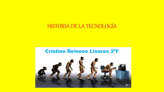 HISTORIA DE LA TECNOLOGÍA
Cristina Reinoso Linares 2ºF
 