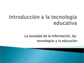 La sociedad de la información, las  tecnologías y la educación 