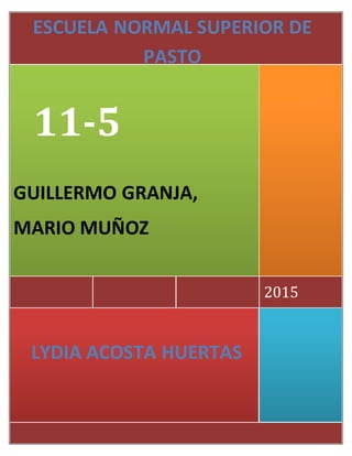 2015
ESCUELA NORMAL SUPERIOR DE
PASTO
11-5
GUILLERMO GRANJA,
MARIO MUÑOZ
LYDIA ACOSTA HUERTAS
 