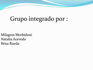 Grupo integrado por :
Milagros Morbidoni
Natalia Acevedo
Brisa Rueda
 