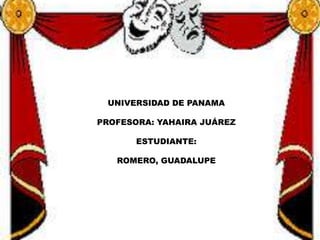 UNIVERSIDAD DE PANAMA
PROFESORA: YAHAIRA JUÁREZ
ESTUDIANTE:
ROMERO, GUADALUPE
 