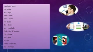 bsos/bss - "besos"
bye "adiós"
aki – aquí.
amr – amor.
aora – ahora.
bb – bebé.
dcr – decir.
grr – enfadado.
finde - fin de semana.
fsta – fiesta.
hla – hola.
k – qué.
kntm – cuéntame.
msj – mensaje.
 