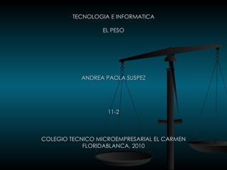 TECNOLOGIA E INFORMATICA EL PESO ANDREA PAOLA SUSPEZ 11-2 COLEGIO TECNICO MICROEMPRESARIAL EL CARMEN FLORIDABLANCA, 2010 