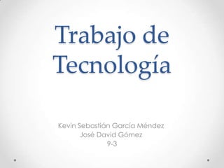 Trabajo de
Tecnología
Kevin Sebastián García Méndez
José David Gómez
9-3
 