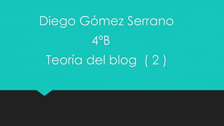 Diego Gómez Serrano
4ºB
Teoría del blog ( 2 )
 