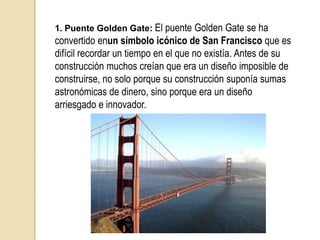 2. Tower Bridge: La construcción del Tower Bridge de Londres se inició en 1886 por el arquitecto Sir Horace Jones y por el ingeniero Sir John Wolfe Barry, un año después fallece Jones y en su reemplazo eligen a George D. Stevenson, quien decidió modificar el diseño antiguo.