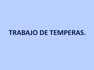 TRABAJO DE TEMPERAS. 