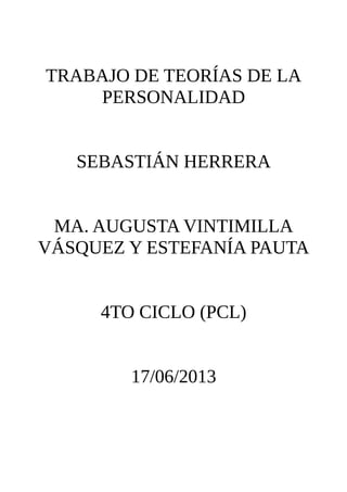 TRABAJO DE TEORÍAS DE LA
PERSONALIDAD
SEBASTIÁN HERRERA
MA. AUGUSTA VINTIMILLA
VÁSQUEZ Y ESTEFANÍA PAUTA
4TO CICLO (PCL)
17/06/2013
 