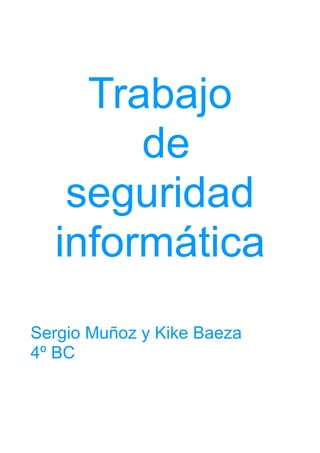 Trabajo
de
seguridad
informática
Sergio Muñoz y Kike Baeza
4º BC
 