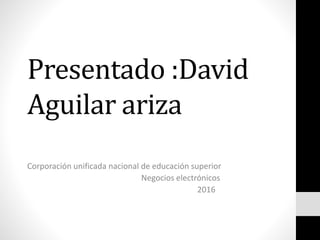 Presentado :David
Aguilar ariza
Corporación unificada nacional de educación superior
Negocios electrónicos
2016
 