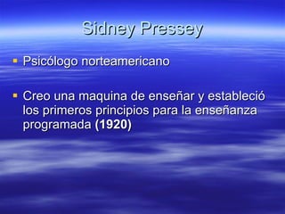 Sidney Pressey Psicólogo norteamericano  Creo una maquina de enseñar y estableció los primeros principios para la enseñanza programada  (1920) 
