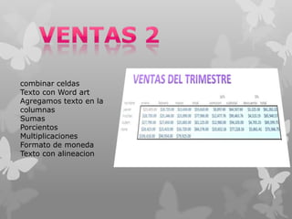 combinar celdas
Texto con Word art
Agregamos texto en la
columnas
Sumas
Porcientos
Multiplicaciones
Formato de moneda
Texto con alineacion

 