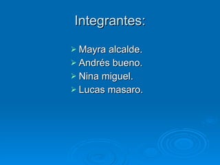 Integrantes:

 Mayra alcalde.
 Andrés bueno.
 Nina miguel.
 Lucas masaro.
 