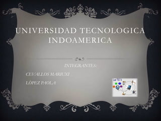 UNIVERSIDAD TECNOLOGICA
INDOAMERICA
INTEGRANTES:
CEVALLOS MARIUXI
LÒPEZ PAOLA
 