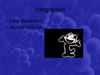 Integrantes
• Libia Masabanda
• Morelia Villarroel
 