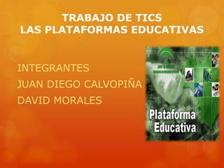 TRABAJO DE TICS
LAS PLATAFORMAS EDUCATIVAS
INTEGRANTES
JUAN DIEGO CALVOPIÑA
DAVID MORALES
 