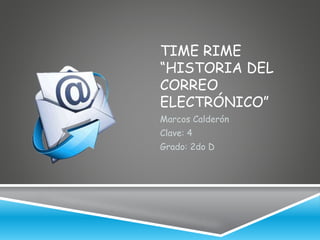 TIME RIME 
“HISTORIA DEL 
CORREO 
ELECTRÓNICO” 
Marcos Calderón 
Clave: 4 
Grado: 2do D 
 