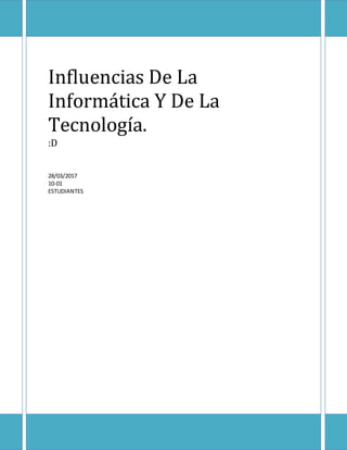 Influencias De La
Informática Y De La
Tecnología.
:D
28/03/2017
10-01
ESTUDIANTES
 