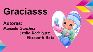 Graciasss
Autoras:
Manuela Sanchez
Leslie Rodriguez
Elizabeth Soto