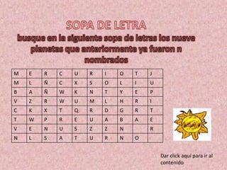 M E R C U R I O T J
M L Ñ C X S O L I U
B A Ñ W K N T Y E P
V Z R W U M L H R I
C K X T Q R D G R T
T W P R E U A B A E
V E N U S Z Z N R
N L S A T U R N O
Dar click aquí para ir al
contenido
 