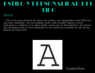 Elzevir
Tal vez la mas altruista de todos los estilos. Las tipografías estilo Elzervir
son muy reﬁnadas, con un acabado estilo cuña siempre logran evocar
delicadeza y nobleza ya te abras dado cuenta por la descripción y los trazos
que distingue tanto a esta caligrafía es ese delicioso acabado de una de las
puntas de cada letra
estilo y personalidad del
tipo
CourierNew.
 