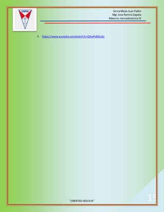 SernaMejía Juan Pablo
Mgr.Jose RamiroZapata
Materia:mercadotecnia III
“LIBERTAD-BOLIVIA” 15
5. https://www.youtube.com/watch?v=QAwPxBDcskc
 