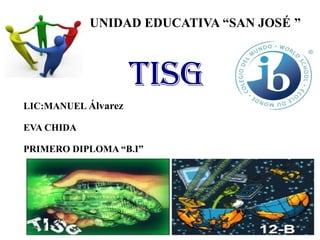 UNIDAD EDUCATIVA “SAN JOSÉ ”

TISG
LIC:MANUEL Álvarez
EVA CHIDA
PRIMERO DIPLOMA “B.I”

 