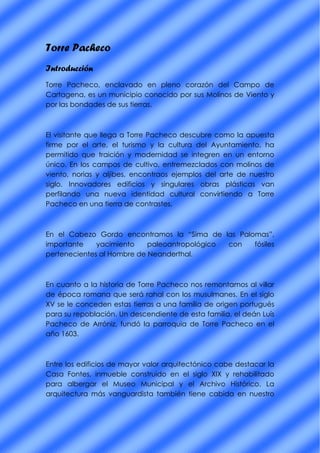 Torre Pacheco
Introducción
Torre Pacheco, enclavado en pleno corazón del Campo de
Cartagena, es un municipio conocido por ...