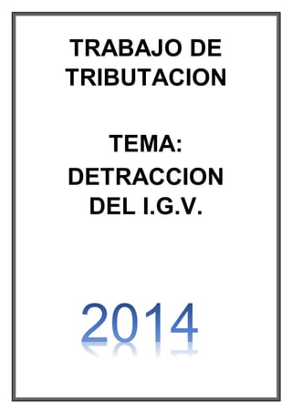 TRABAJO DE 
TRIBUTACION 
TEMA: 
DETRACCION 
DEL I.G.V. 
 