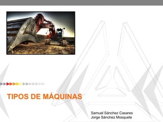 TIPOS DE MÁQUINAS Samuel Sánchez Casares Jorge Sánchez Mosquete 