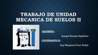 TRABAJO DE UNIDAD
MECANICA DE SUELOS II
ALUMNO:
Joseph Romaní Espillico
CATEDRATICO:
Ing. Maquera Cruz, Pedro
 