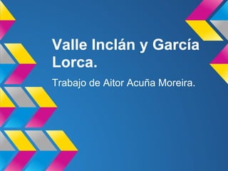 Valle Inclán y García
Lorca.
Trabajo de Aitor Acuña Moreira.
 