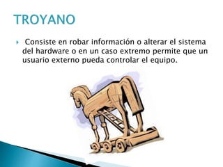  Consiste en robar información o alterar el sistema
del hardware o en un caso extremo permite que un
usuario externo pueda controlar el equipo.
 