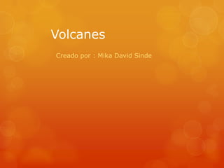 Volcanes
Creado por : Mika David Sinde
 