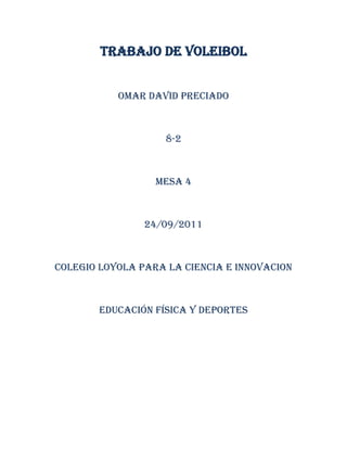 TRABAJO DE VOLEIBOL


           Omar David preciado



                    8-2



                  Mesa 4



                24/09/2011



Colegio Loyola para la ciencia e innovacion



        Educación física y deportes
 