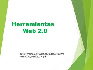 Herramientas
Web 2.0
http://remo.det.uvigo.es/solite/attachm
ents/038_Web%202.0.pdf
 