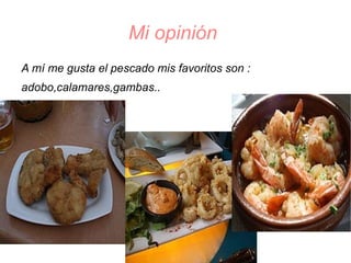 Mi opinión  A mí me gusta el pescado mis favoritos son : 