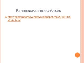 REFERENCIAS BIBLIOGRÁFICAS
 http://exploradordewindows.blogspot.mx/2010/11/hi
storia.html
 