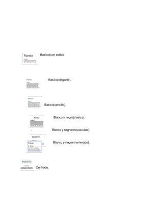 Basico(con estilo). 
Basico(elegante). 
Basico(sencillo). 
Blanco y negro(clasico). 
. Blanco y negro(mayusculas). 
Blanco y negro (numerado). 
Centrado. 
 