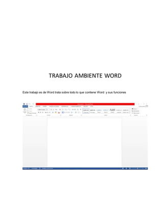 TRABAJO AMBIENTE WORD 
Este trabajo es de Word trata sobre todo lo que contiene Word y sus funciones 
 