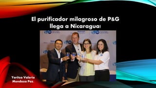 El purificador milagroso de P&G
llega a Nicaragua!
Yaritza Valeria
Mendoza Paz.
 