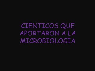 CIENTICOS QUE APORTARON A LA MICROBIOLOGIA