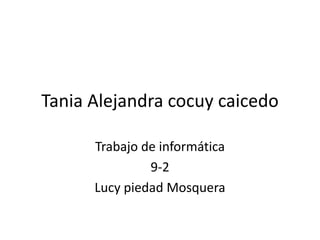 Tania Alejandra cocuy caicedo

      Trabajo de informática
               9-2
      Lucy piedad Mosquera
 