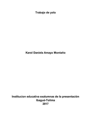 Trabajo de yola
Karol Daniela Amaya Montaño
Institucion educativa exalumnas de la presentación
Ibagué-Tolima
2017
 